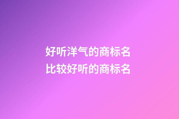 好听洋气的商标名 比较好听的商标名